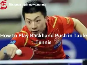 How to Play Backhand Push in Table Tennis